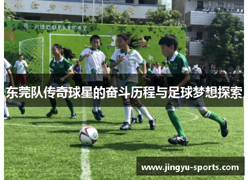 东莞队传奇球星的奋斗历程与足球梦想探索