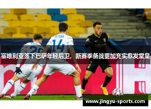 塞维利亚签下巴萨年轻后卫，新赛季备战更加充实愈发堂皇